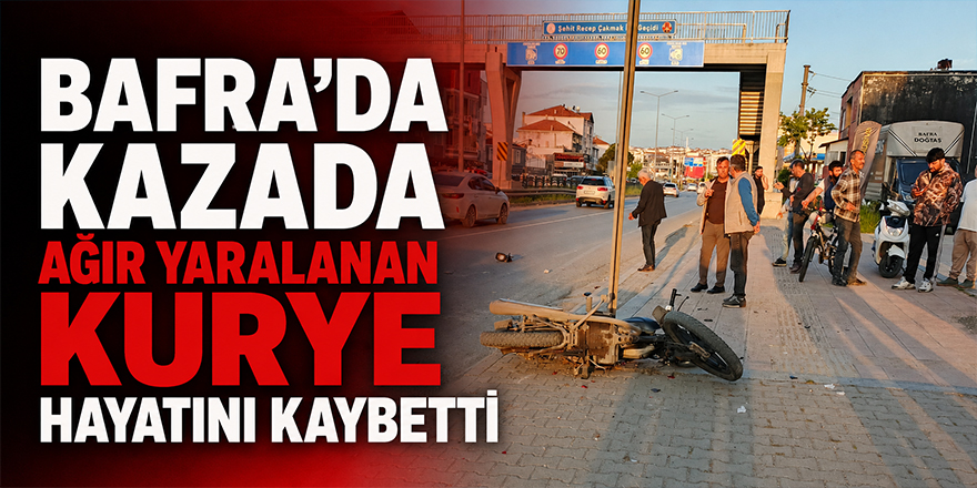 Bafra’da Kazada Ağır Yaralanan Kurye Hayatını Kaybetti