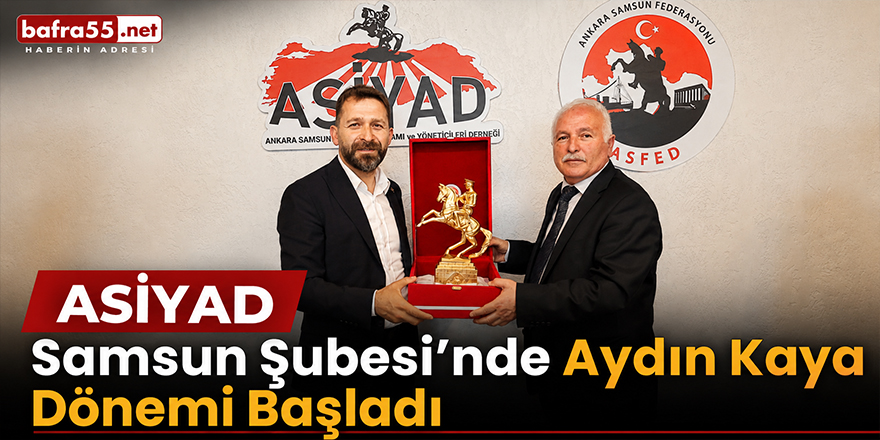 ASİYAD Samsun Şubesi’nde Aydın Kaya Dönemi Başladı