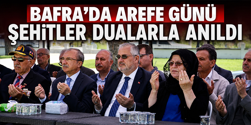Bafra’da Arefe Günü Şehitler Dualarla Anıldı