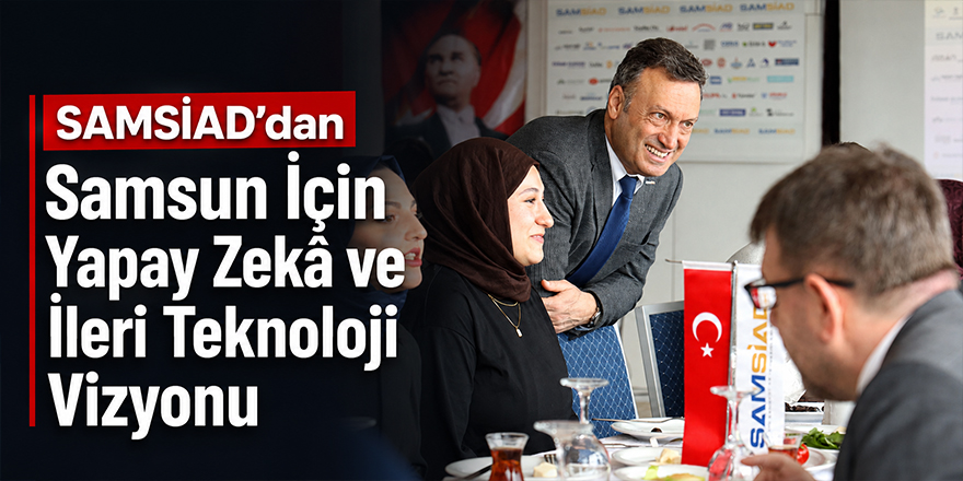 SAMSİAD’dan Samsun İçin Yapay Zekâ ve İleri Teknoloji Vizyonu