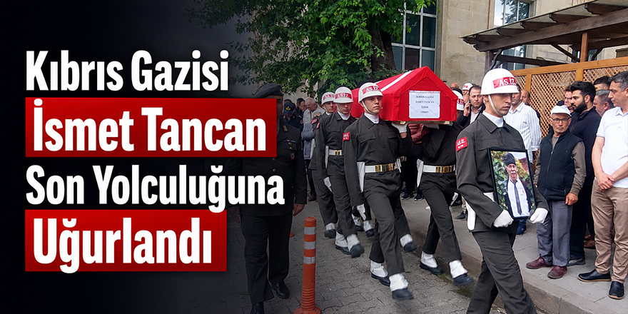 Kıbrıs Gazisi İsmet Tancan Son Yolculuğuna Uğurlandı