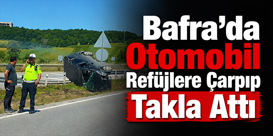 Bafra’da Otomobil Refüjlere Çarpıp Takla Attı