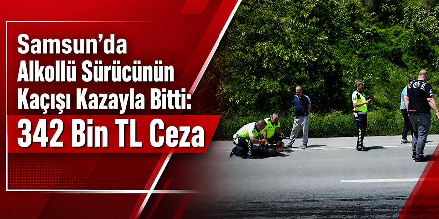 Samsun’da Alkollü Sürücünün Kaçışı Kazayla Bitti: 342 Bin TL Ceza