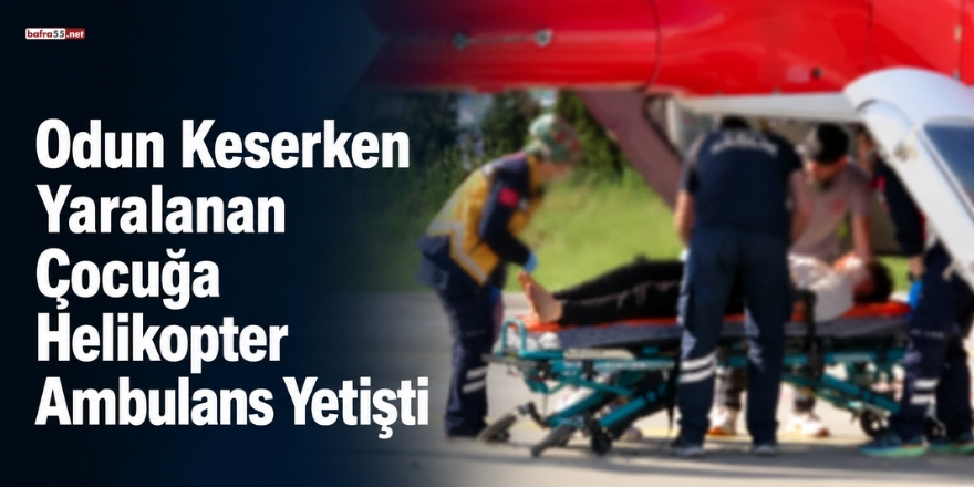 Odun Keserken Yaralanan Çocuğa Helikopter Ambulans Yetişti