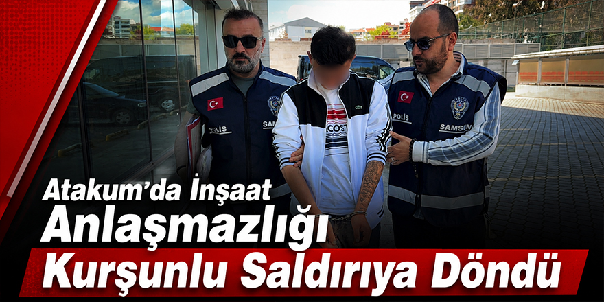Atakum’da İnşaat Anlaşmazlığı Kurşunlu Saldırıya Döndü