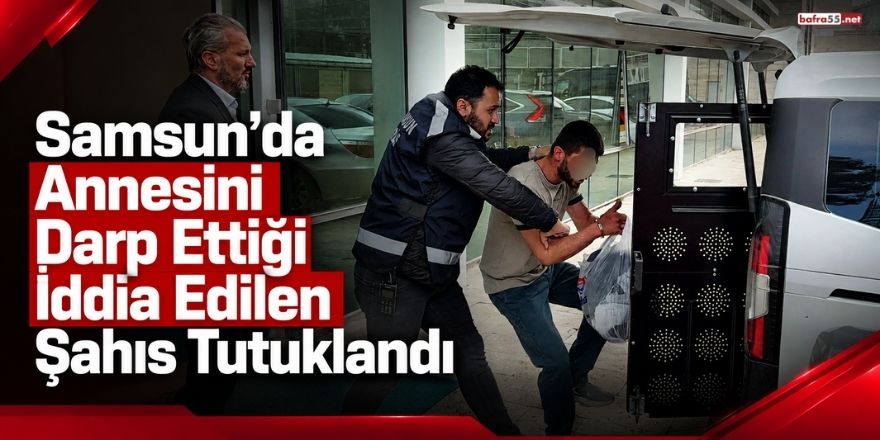 Samsun’da Annesini Darp Ettiği İddia Edilen Şahıs Tutuklandı