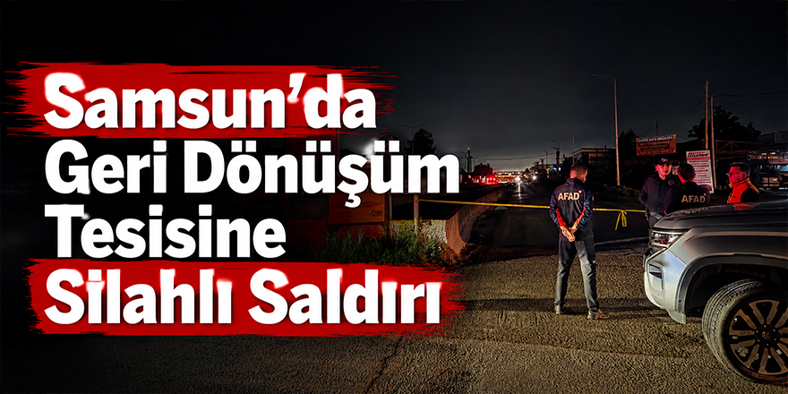 Samsun’da Geri Dönüşüm Tesisine Silahlı Saldırı