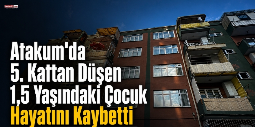 Atakum’da 5. Kattan Düşen 1,5 Yaşındaki Çocuk Hayatını Kaybetti