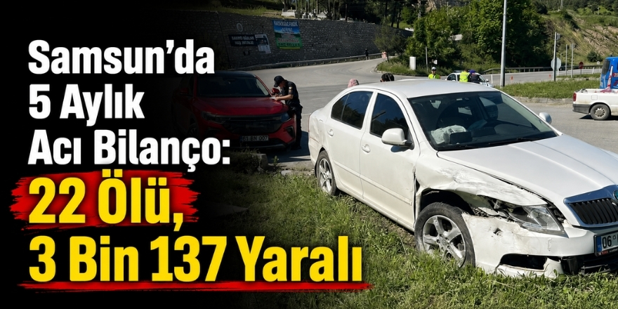 Samsun’da 5 Aylık Acı Bilanço: 22 Ölü, 3 Bin 137 Yaralı