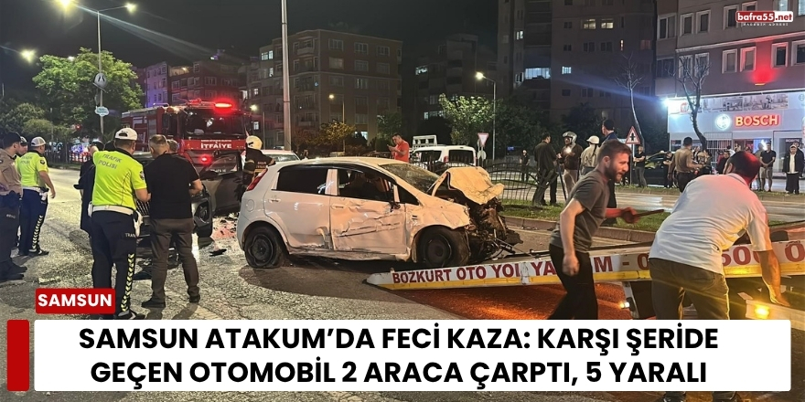 Samsun Atakum’da Feci Kaza: Karşı Şeride Geçen Otomobil 2 Araca Çarptı, 5 Yaralı