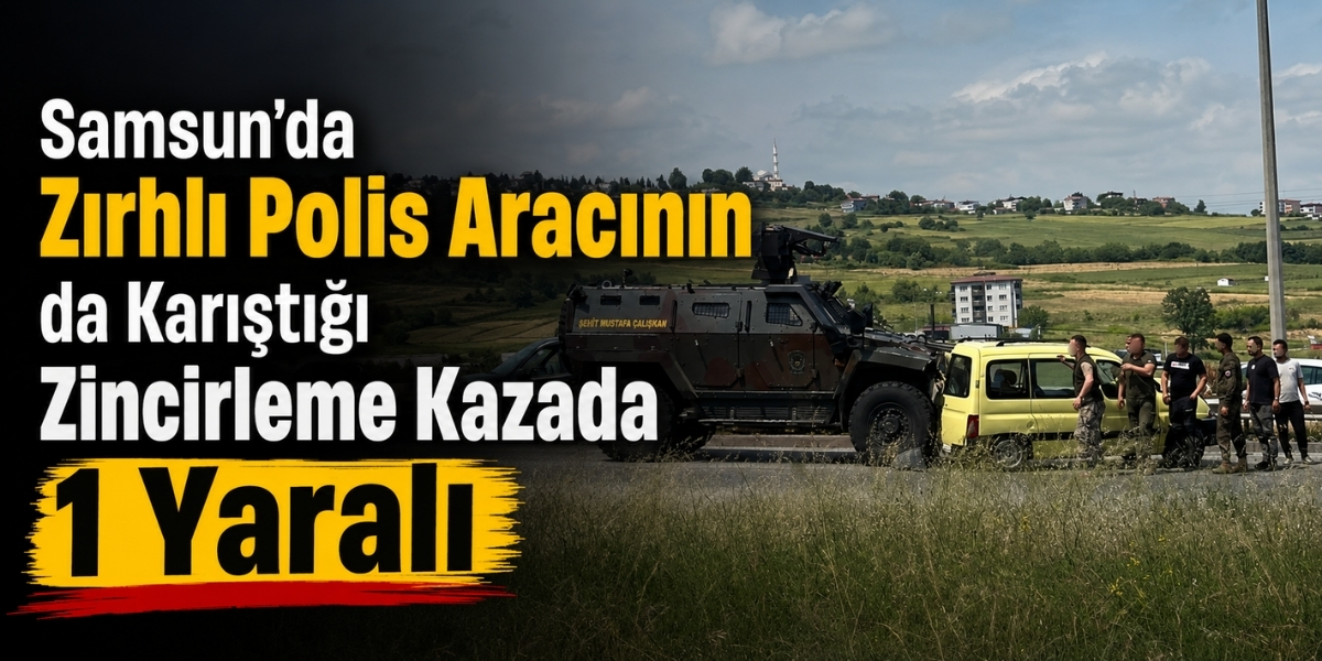 Samsun’da Zırhlı Polis Aracının da Karıştığı Zincirleme Kazada 1 Yaralı