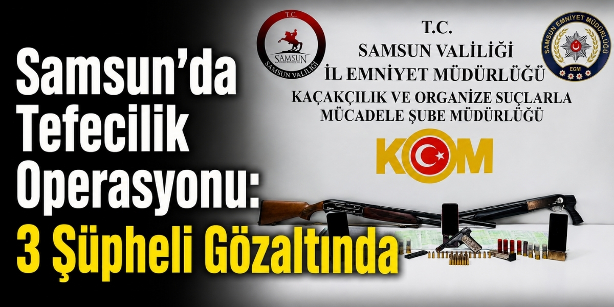Samsun’da Tefecilik Operasyonu: 3 Şüpheli Gözaltında
