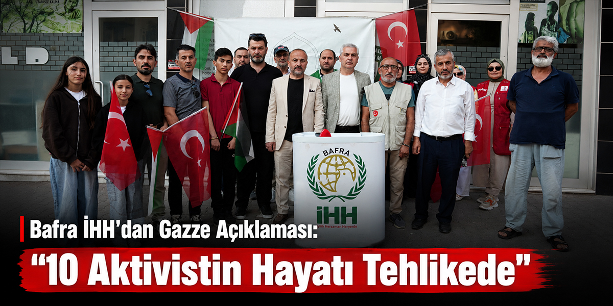 Bafra İHH’dan Gazze Açıklaması: “10 Aktivistin Hayatı Tehlikede”