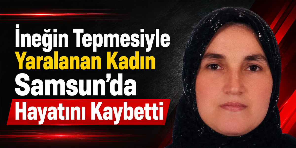 İneğin Tepmesiyle Yaralanan Kadın Samsun’da Hayatını Kaybetti