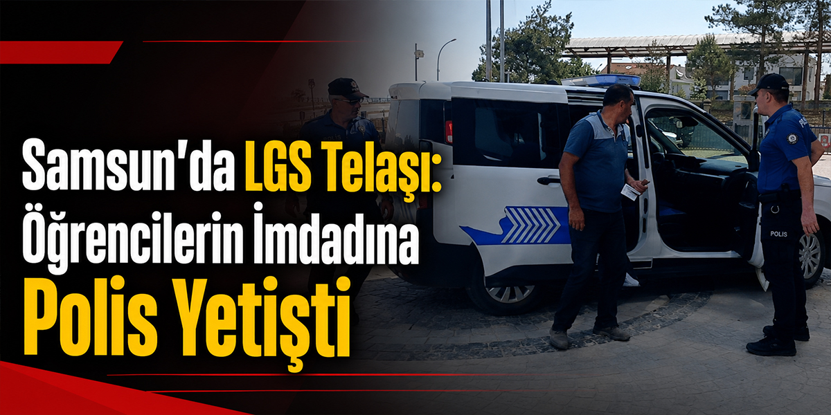 Samsun’da LGS Telaşı: Öğrencilerin İmdadına Polis Yetişti