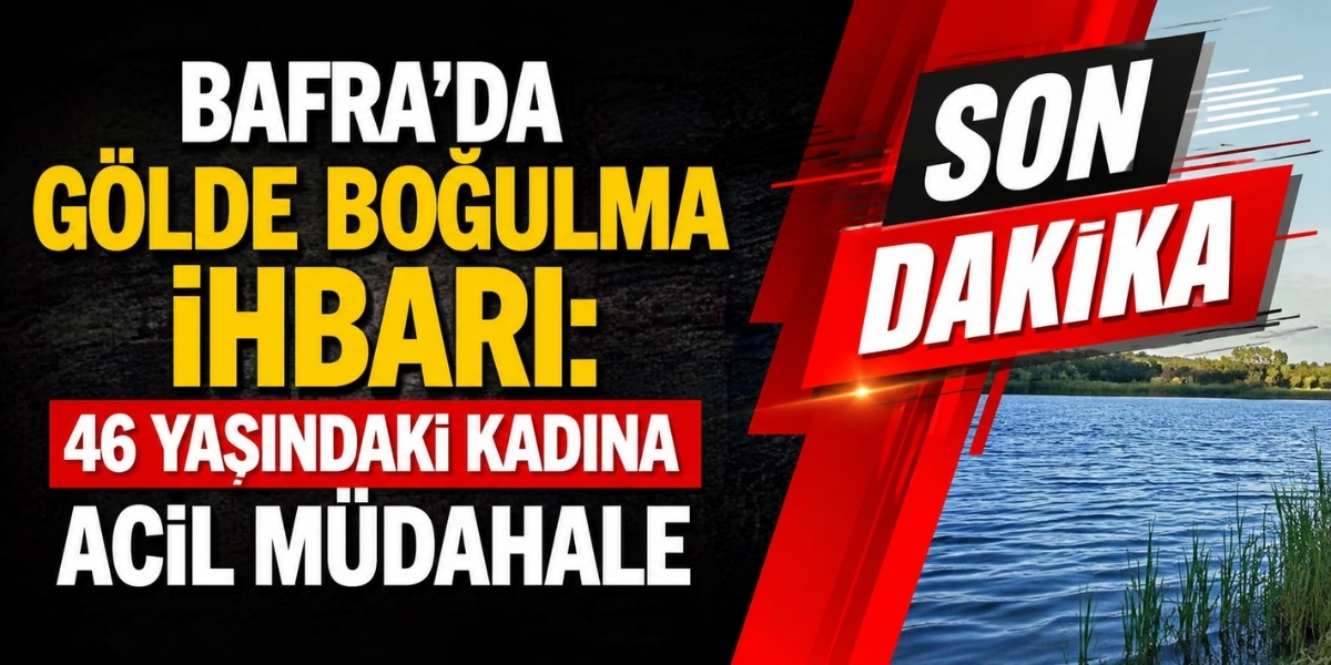 Bafra’da Gölde Boğulma İhbarı: 46 Yaşındaki Kadına Acil Müdahale
