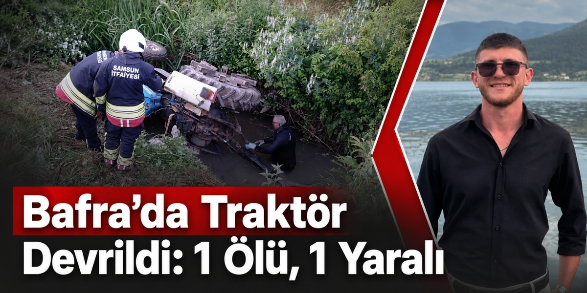 Bafra’da Traktör Devrildi: 1 Ölü, 1 Yaralı