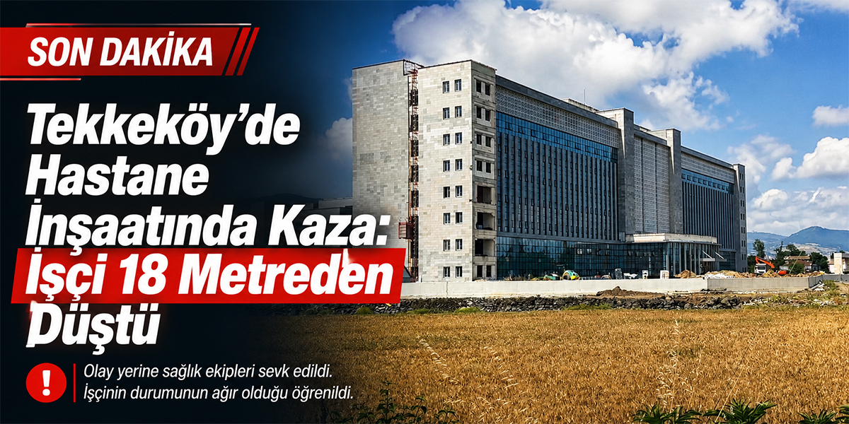 Tekkeköy’de Hastane İnşaatında Kaza: İşçi 18 Metreden Düştü