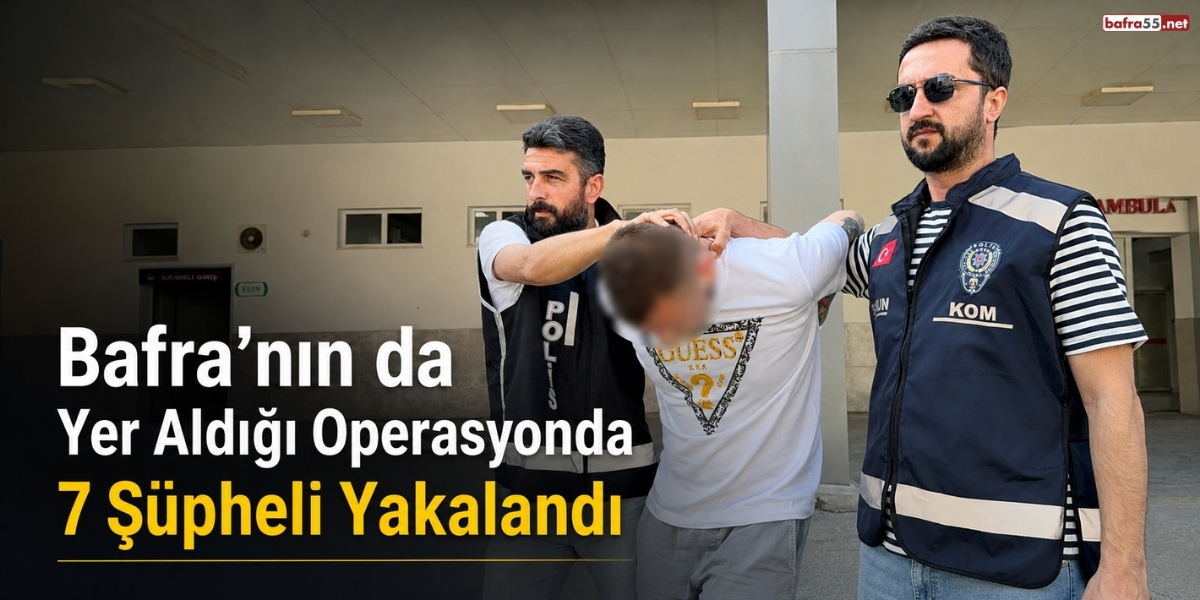 Bafra’nın da Yer Aldığı Operasyonda 7 Şüpheli Yakalandı