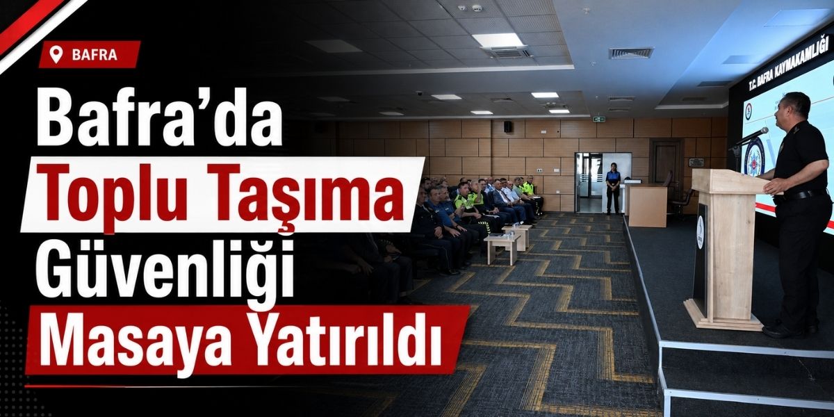 Bafra’da Toplu Taşıma Güvenliği Masaya Yatırıldı