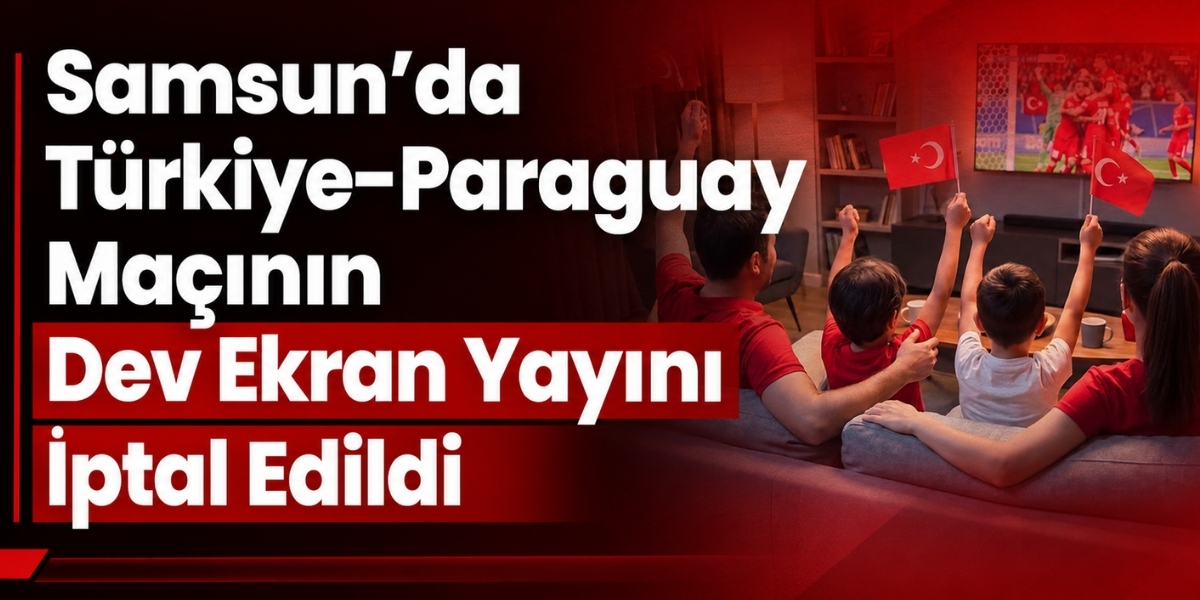 Samsun’da Türkiye-Paraguay Maçının Dev Ekran Yayını İptal Edildi