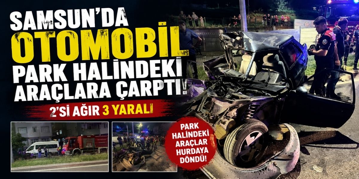 Samsun’da Otomobil Park Halindeki Araçlara Çarptı: 2’si Ağır 3 Yaralı