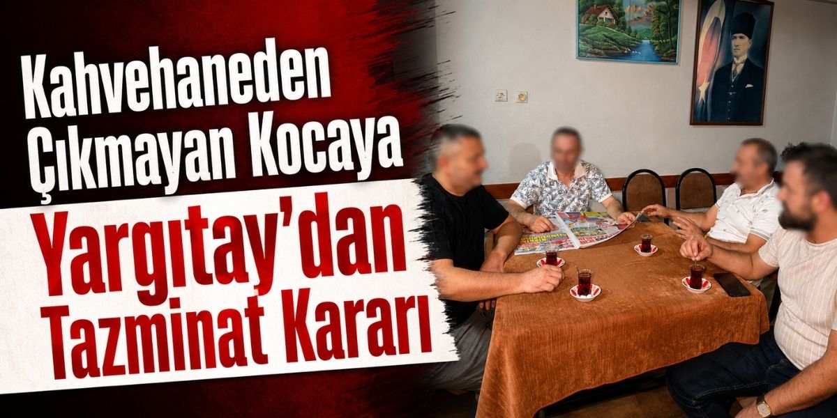 Kahvehaneden Çıkmayan Kocaya Yargıtay’dan Tazminat Kararı