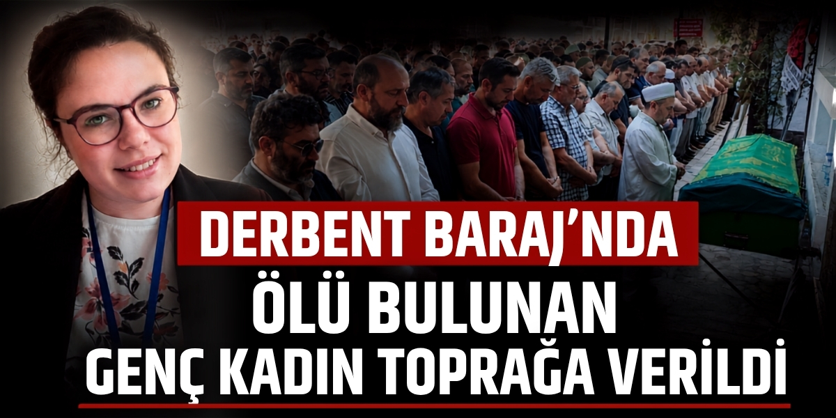 Derbent Barajı’nda Ölü Bulunan Genç Kadın Toprağa Verildi