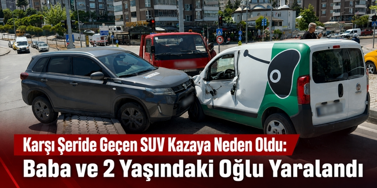 Karşı Şeride Geçen SUV Kazaya Neden Oldu: Baba ve 2 Yaşındaki Oğlu Yaralandı