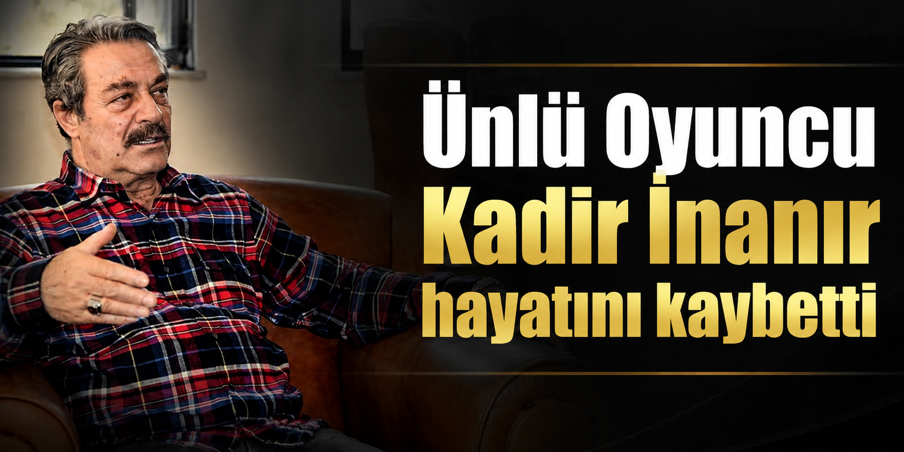 Ünlü Oyuncu Kadir İnanır hayatını kaybetti