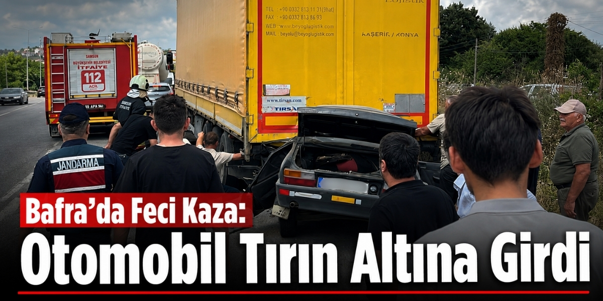 Bafra’da Feci Kaza: Otomobil Tırın Altına Girdi