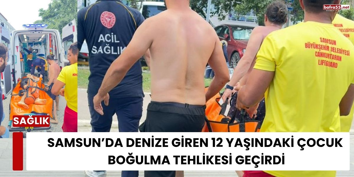 Samsun’da Denize Giren 12 Yaşındaki Çocuk Boğulma Tehlikesi Geçirdi