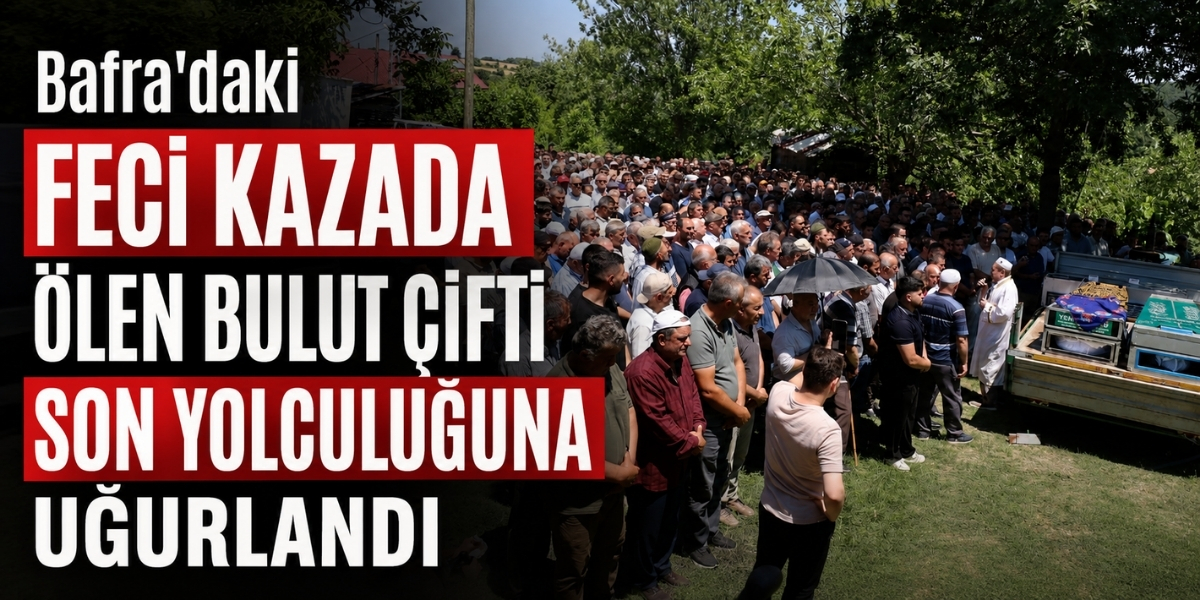 Bafra’daki Feci Kazada Ölen Bulut Çifti Son Yolculuğuna Uğurlandı