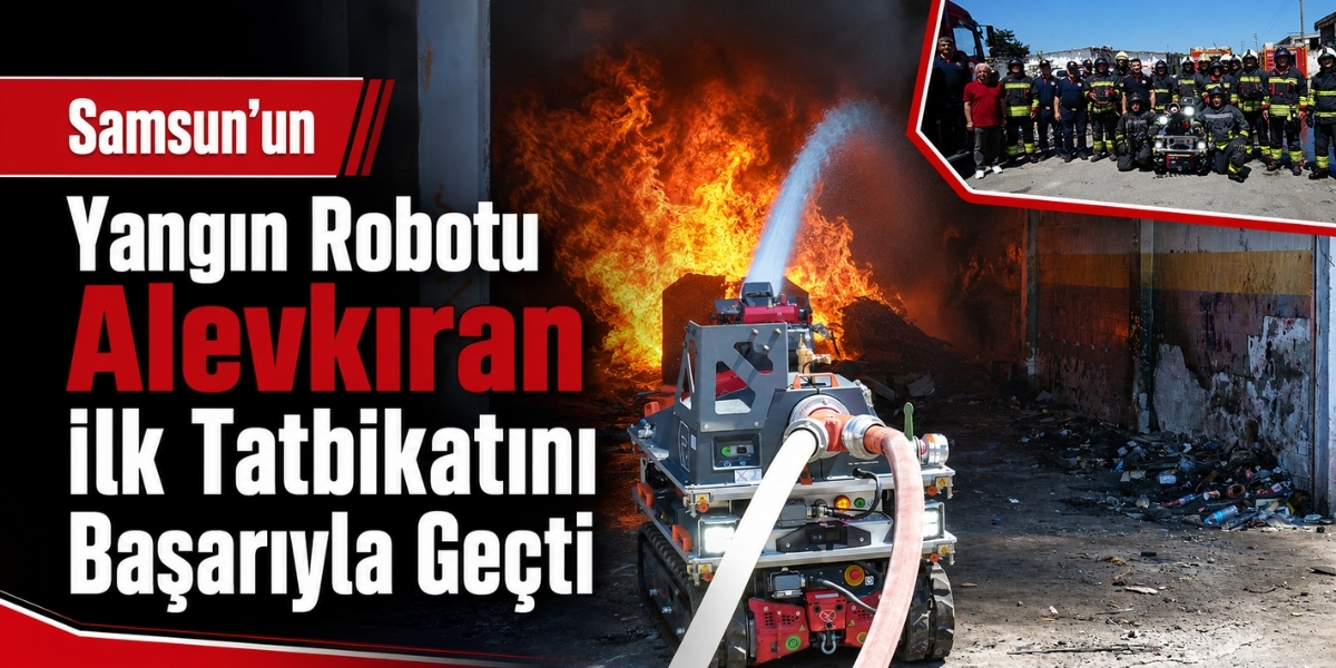 Samsun’un Yangın Robotu Alevkıran İlk Tatbikatını Başarıyla Geçti