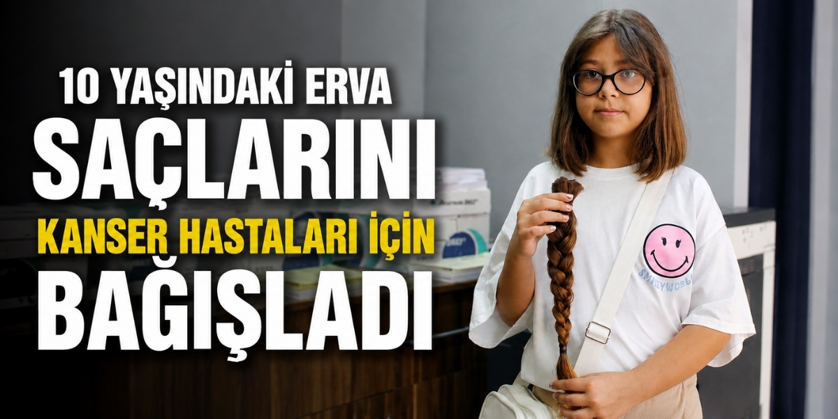 10 Yaşındaki Erva Saçlarını Kanser Hastaları İçin Bağışladı