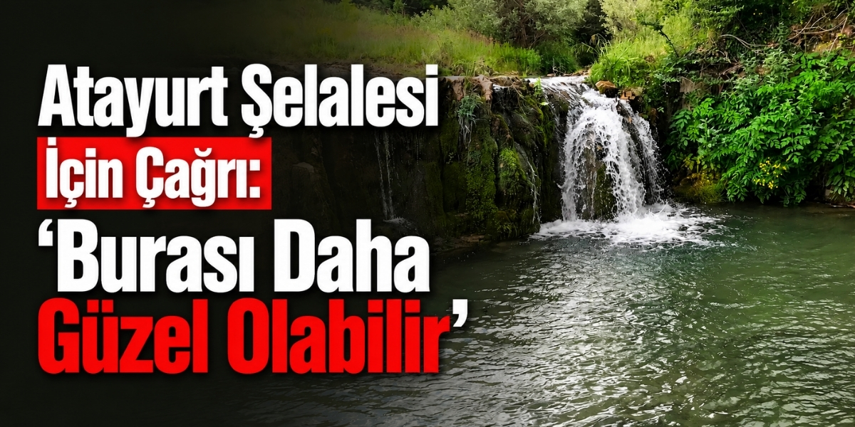 Atayurt Şelalesi İçin Çağrı: “Burası Daha Güzel Olabilir”