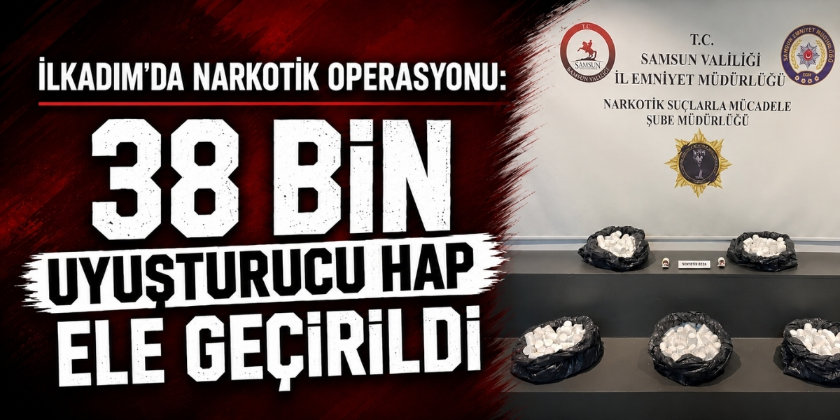 İlkadım’da Narkotik Operasyonu: 38 Bin Uyuşturucu Hap Ele Geçirildi