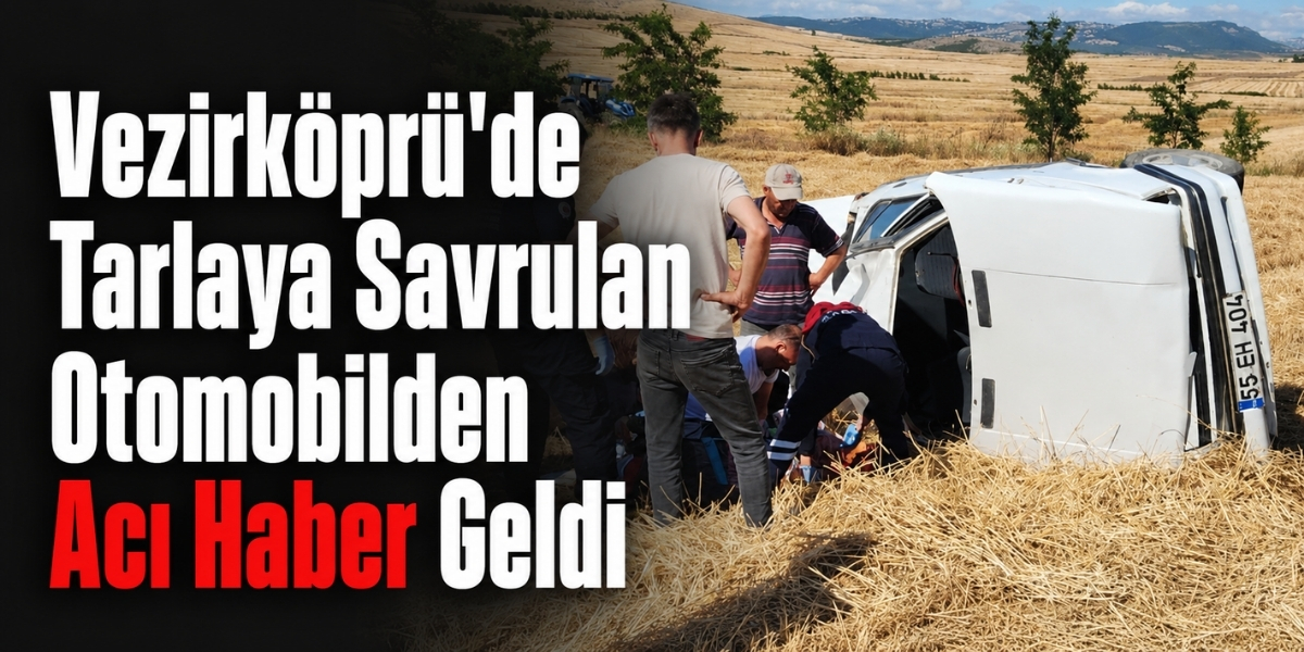 Vezirköprü’de Tarlaya Savrulan Otomobilden Acı Haber Geldi