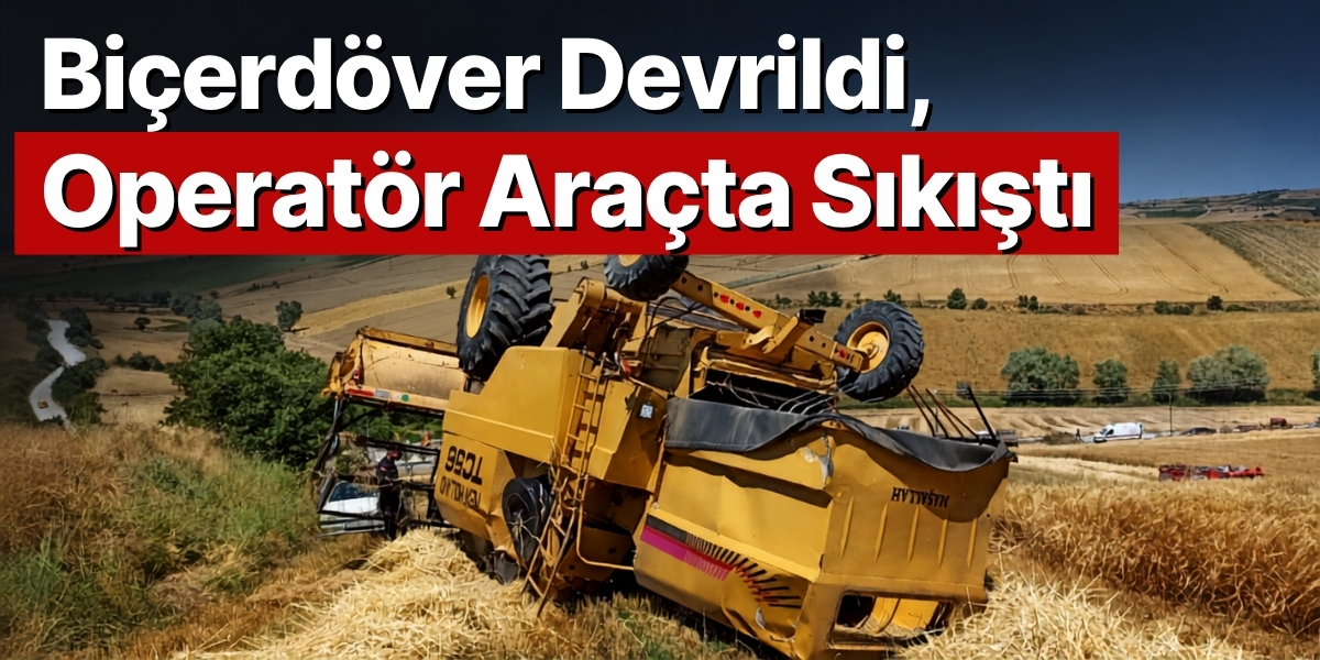 Biçerdöver Devrildi, Operatör Araçta Sıkıştı
