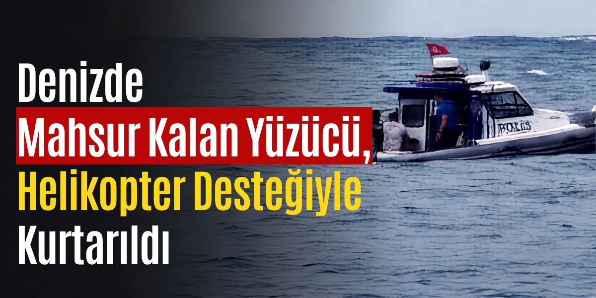Denizde Mahsur Kalan Yüzücü, Helikopter Desteğiyle Kurtarıldı