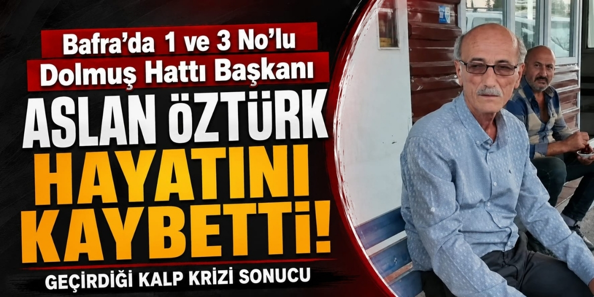 Bafra'da 1 ve 3 No’lu Dolmuş Hattı Başkanı Aslan Öztürk Hayatını Kaybetti! Geçirdiği Kalp Krizi Sonucu