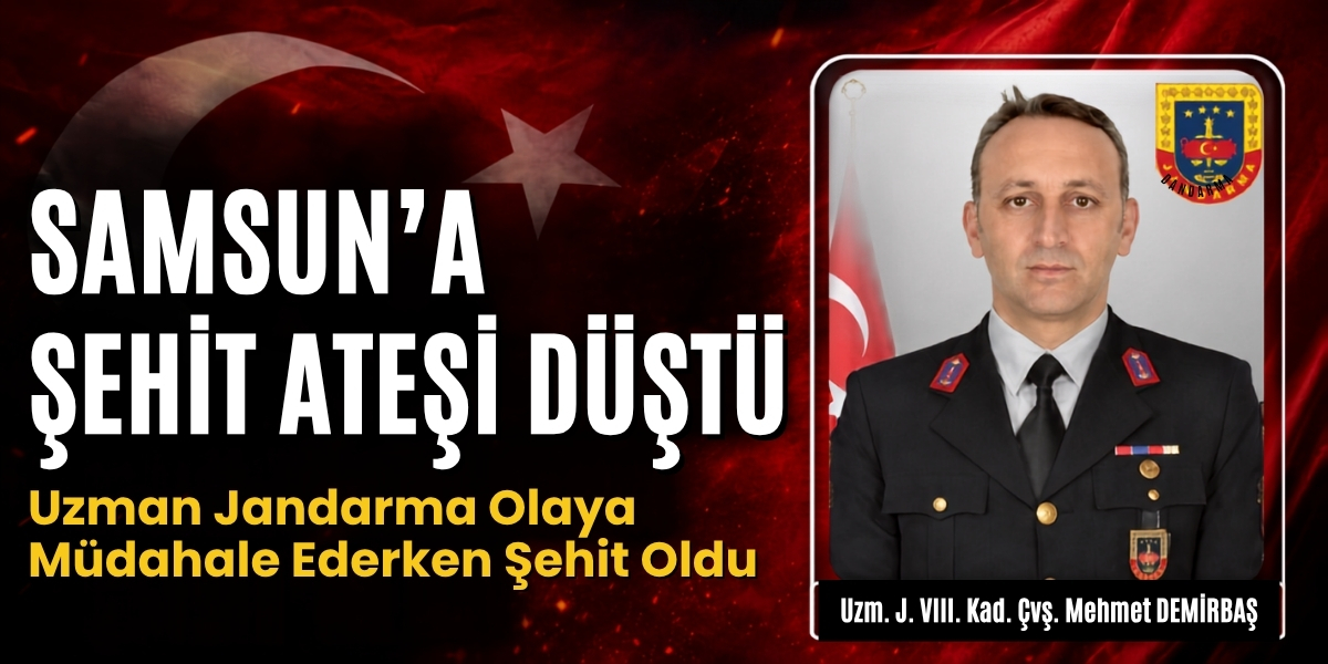 Samsun’a Şehit Ateşi Düştü: Uzman Jandarma Olaya Müdahale Ederken Şehit Oldu