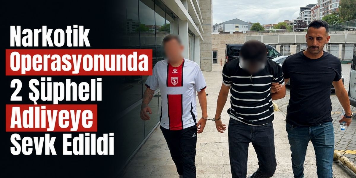 Narkotik Operasyonunda 2 Şüpheli Adliyeye Sevk Edildi