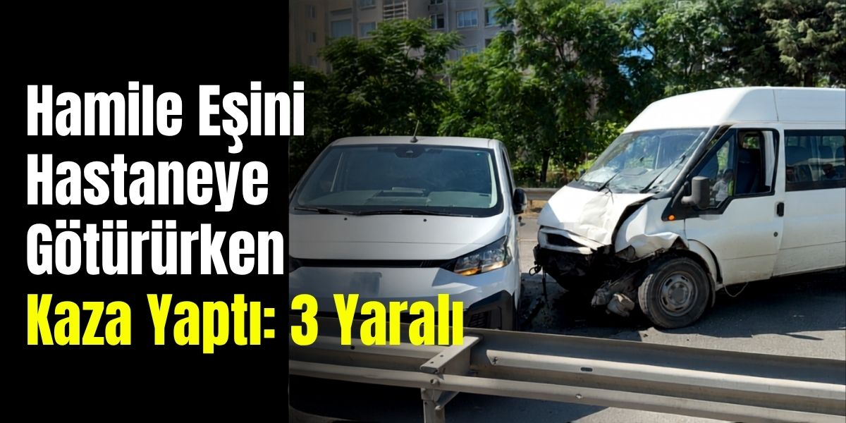 Hamile Eşini Hastaneye Götürürken Kazaya Karıştı: 3 Yaralı