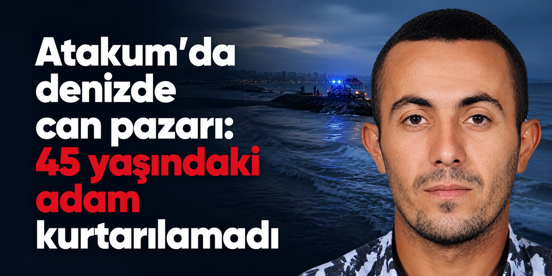 Atakum’da denizde can pazarı: 45 yaşındaki adam kurtarılamadı