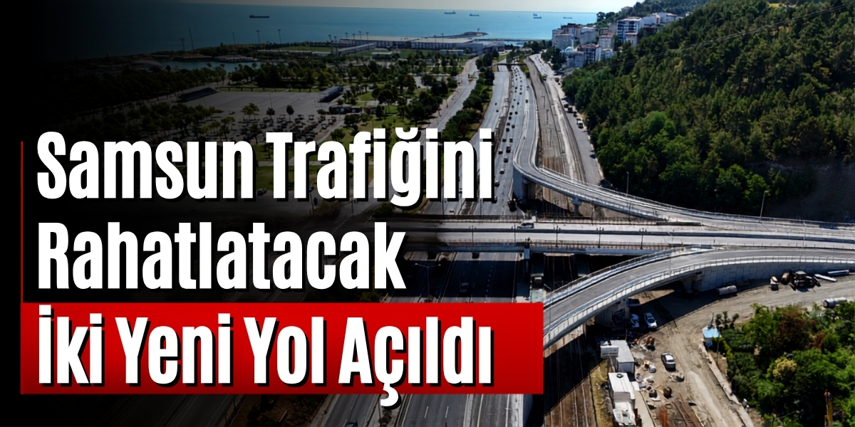 Samsun Trafiğini Rahatlatacak İki Yeni Yol Açıldı