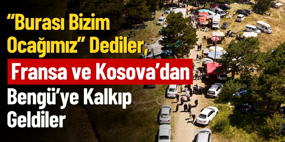 “Burası Bizim Ocağımız” Dediler, Fransa ve Kosova’dan Bengü’ye Kalkıp Geldiler
