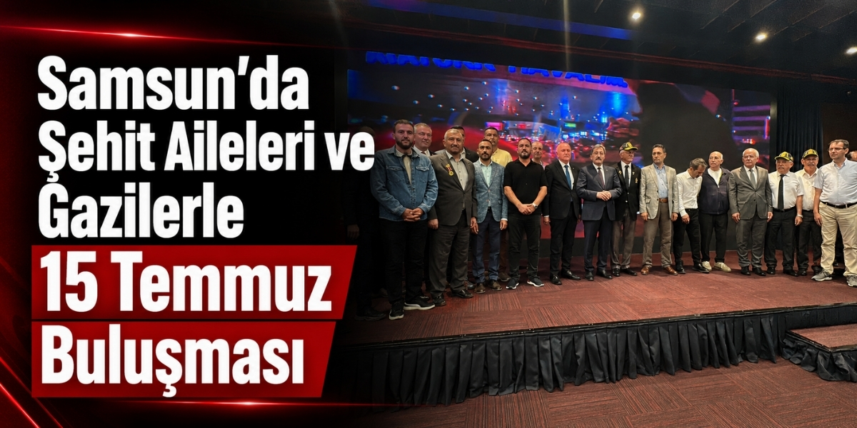 Samsun’da Şehit Aileleri ve Gazilerle 15 Temmuz Buluşması
