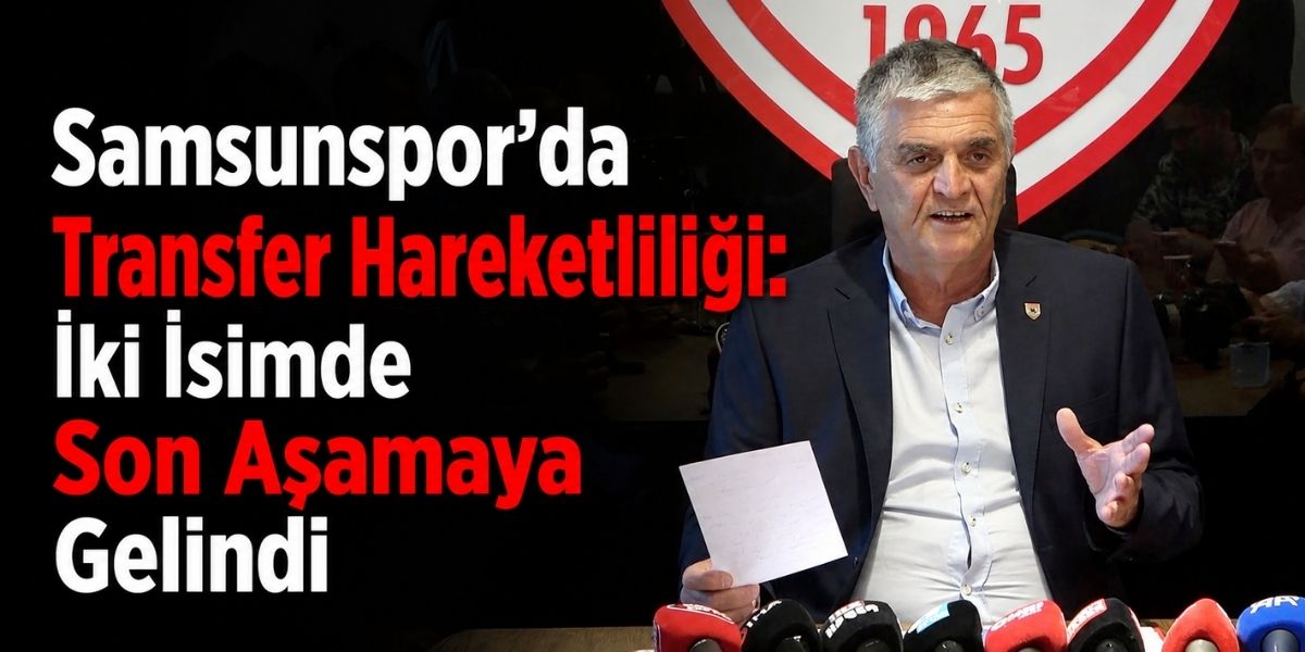 Samsunspor’da Transfer Hareketliliği: İki İsimde Son Aşamaya Gelindi
