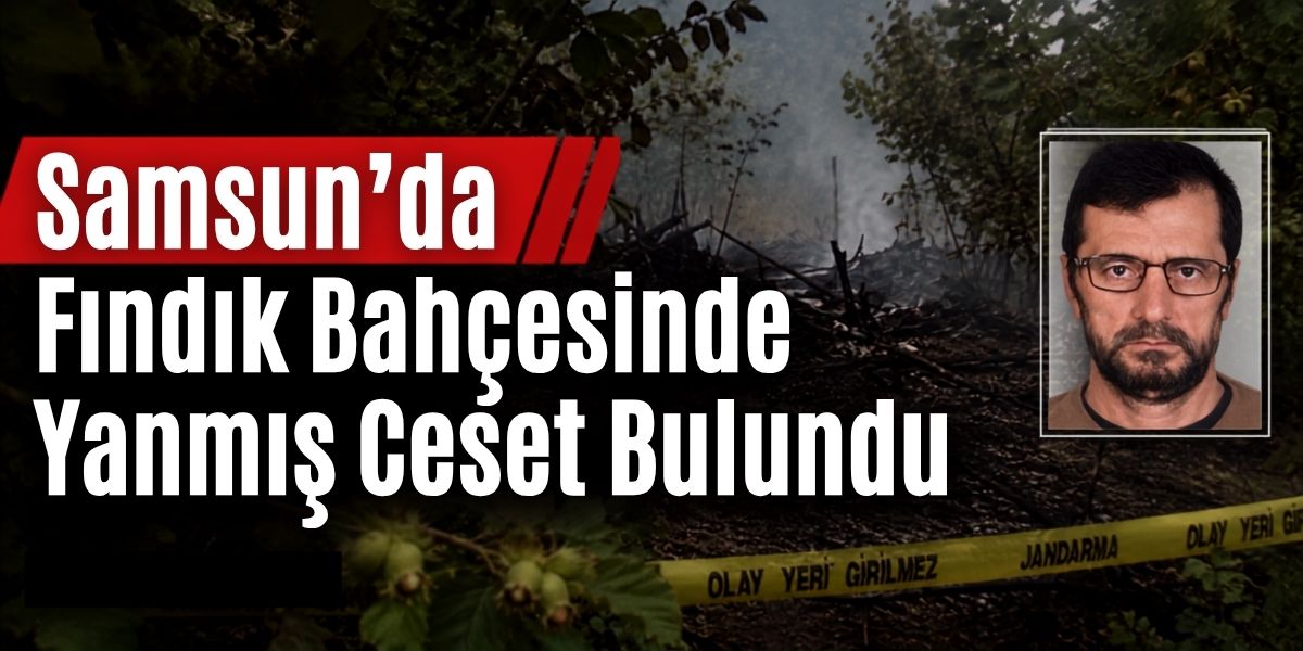 Samsun’da Fındık Bahçesinde Yanmış Ceset Bulundu